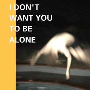 I Don't Want You to Be Alone