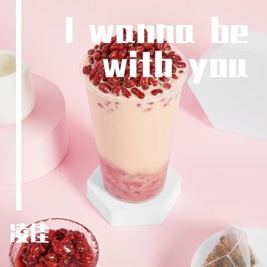 I wanna be with you