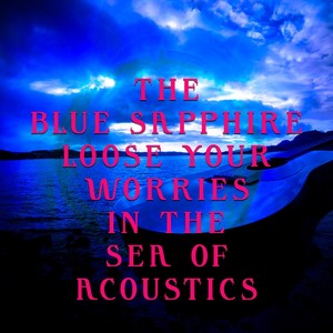 The Blue Sapphire - Loose your Worries in the Sea of Acoustics: The Blue Sapphire - Loose your Worries in the Sea of Acoustics