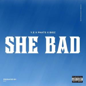 SHE BAD (feat. Y.E, BIGZ & PHATZ) (Explicit)