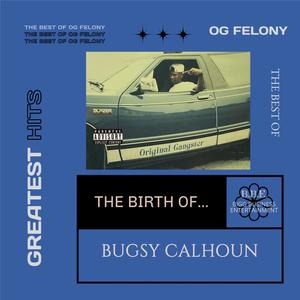 The Best Of OG Felony, The Birth Of Bugsy Calhoun (Explicit)