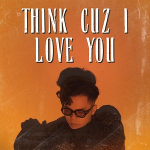 Think Cuz I Love You
