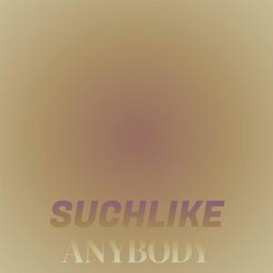Suchlike Anybody