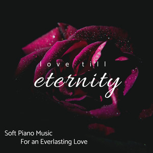 Love Till Eternity - Soft Piano Music For An Everlasting Love