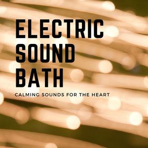 Electric Sound Bath: Calming Sounds for the Heart