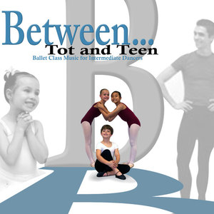 Between... Tot and Teen (Ballet Class Music for Intermediate Dancers)