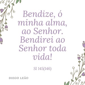 Bendize, Ó Minha Alma, ao Senhor. Bendirei ao Senhor Toda a Vida! - Sl 145 (146)