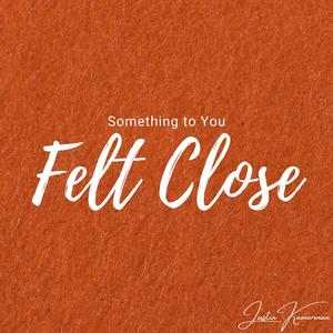 Felt Close (Something to You)