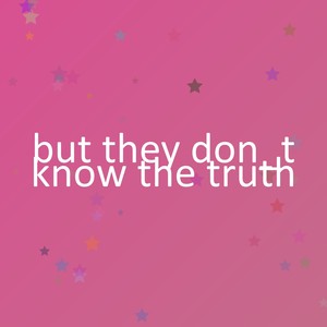 but they don_t know the truth