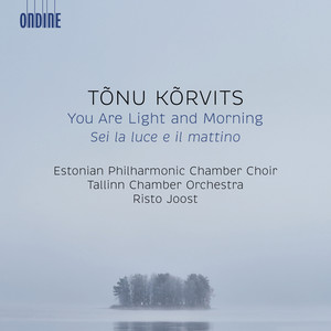 KÕRVITS, T.: Sei la luce e il mattino (You are Light and Morning) [Estonian Philharmonic Chamber Choir, Tallinn Chamber Orchestra, Joost]