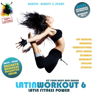 Latin Workout, Vol.6 - Latin Fitness Power 100% Latino (Health, Beauty & Sport: Fat Burning, Aerobics, Latin Dance, Dynamic, Drilling, Spinning)