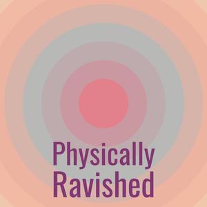 Physically Ravished