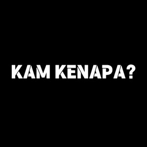 KAM KENAPA? (Explicit)