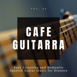 Cafe Guitarra - Easy Listening And Romantic Spanish Guitar Music For Dinners, Vol. 8