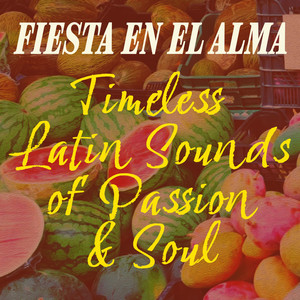 Fiesta en el Alma - Timeless Latin Sounds Of Passion And Soul