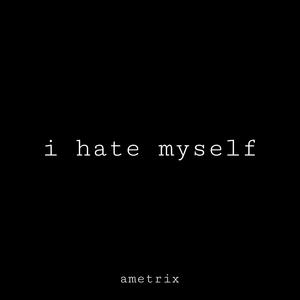 i hate myself (feat. ametrix)