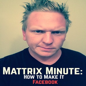 Matthew Rix - Mattrix Minute: How to Make it on Facebook