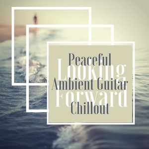 Looking Forward - Peaceful Ambient Guitar Chillout to Prepare Your Rendezvous