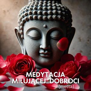 Medytacja Miłującej Dobroci (metta) (Droga do Wewnętrznego Spokoju i Harmonii z Otaczającym Światem)