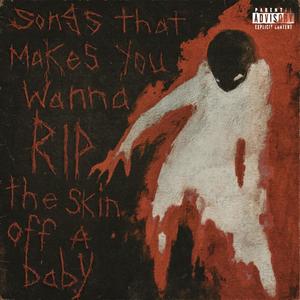 Songs that make you wanna rip the skin off a baby (Explicit)