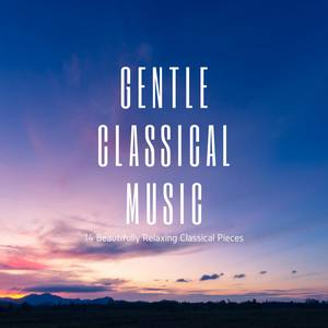 Gentle Classical Music: 14 Beautifully Relaxing Classical Pieces