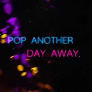 Pop Another Day Away.