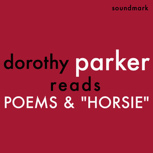 Dorothy Parker Reads Poems and Horsie - The Complete 1956 Spoken Arts Recordings