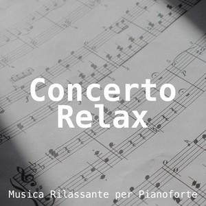 Concerto Relax - Musica Rilassante per Pianoforte per Dormire, Rilassarsi e Scacciare lo Stress della Giornata