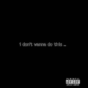 I Dont Wanna Do This (Explicit)