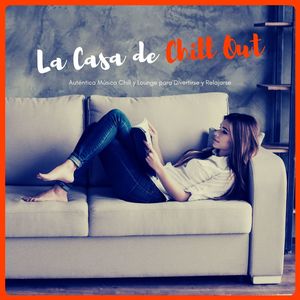 La Casa de Chill Out: Auténtica Música Chill y Lounge para Divertirse y Relajarse