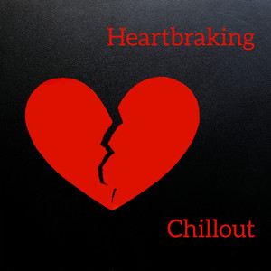 Heartbraking Chillout: Uplifitng Music when You're in a Bad Mood, Feel Sad and Unhappy