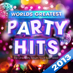 Worlds Greatest Party Hits 2013 - The Only Party Album You'll Ever Need!