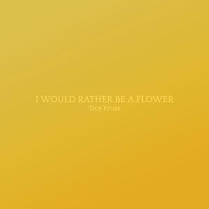 I Would Rather Be A Flower