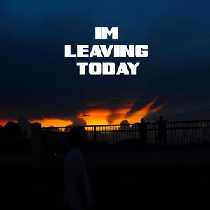 I'm Leaving Today
