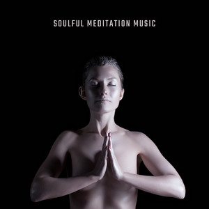 Soulful Meditation Music: Serene, Tranquil and Calm Music for Meditation, Yoga Practice, Opening and Activating the Chakras, Healing and Treatment, Spa, Wellness and Well-being