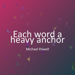 Each word a heavy anchor