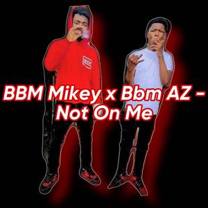 Not On Me (feat. Bbm Mikey & Bbm AZ) [Explicit]