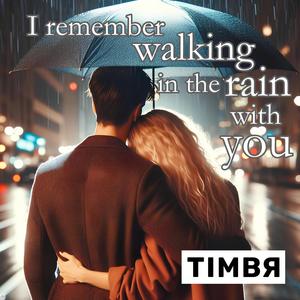 I remember walking in the rain with you