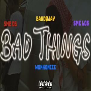 Bad Things (feat. Bandøjay, Wokkonice & SME L05) [Explicit]