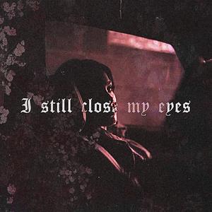I still close my eyes