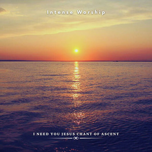 I Need You Jesus Chant of Ascent