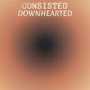 Consisted Downhearted