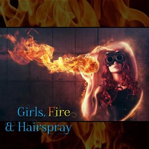 Girls, Fire & Hairspray (Explicit)