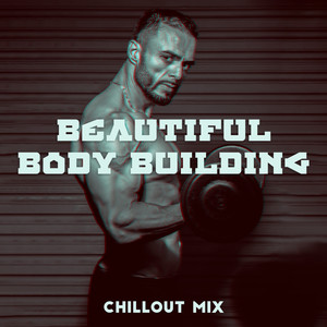 Beautiful Body Building Chillout Mix: 2019 Workout Motivation Beats, Music Perfect for Training, Fitness, Jogging, Running, Hiking, Pilates, Warm Up Before Exercises