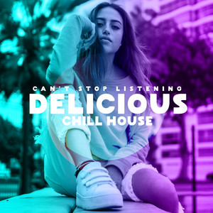 Delicious Chill House: Can't Stop Listening - Hot Party, Goodbay Summer, Amazing Selection 2019