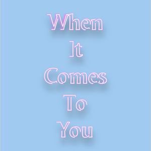 When It Comes To You