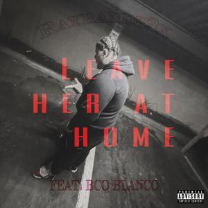 Leave Her At Home (feat. BCO Blanco) (Explicit)