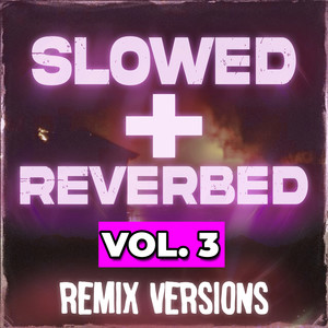 Slowed + Reverbed Remix Versions, Vol. 3 (Explicit)