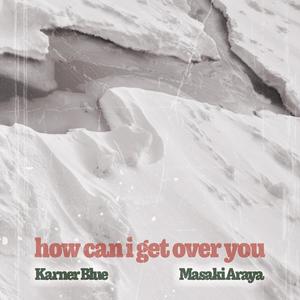 How Can I Get Over You (feat. Karner Blue & Maymie)