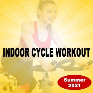 Indoor Cycle Workout Summer 2021 (Spinning the Best Indoor Cycling Music in the Mix for Every Indoor Cycling Workouts and Training) [Explicit]